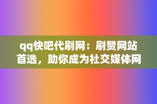 qq快吧代刷网:刷赞网站首选,助你成为社交媒体网红! 第2张 qq快吧代刷网:刷赞网站首选,助你成为社交媒体网红! 第2张