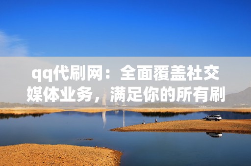 qq代刷网:全面覆盖社交媒体业务,满足你的所有刷量需求! 第2张 qq代刷网:全面覆盖社交媒体业务,满足你的所有刷量需求! 第2张