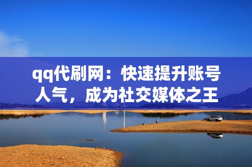 qq代刷网:快速提升账号人气,成为社交媒体之王 第2张 qq代刷网:快速提升账号人气,成为社交媒体之王 第2张