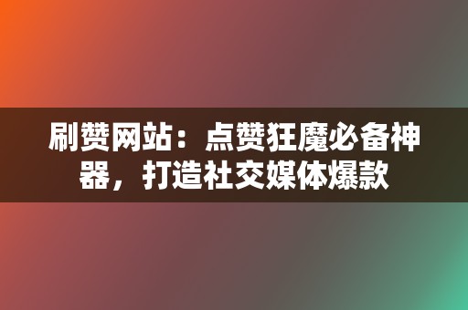 刷赞网站:点赞狂魔必备神器,打造社交媒体爆款 第2张 刷赞网站:点赞狂魔必备神器,打造社交媒体爆款 第2张