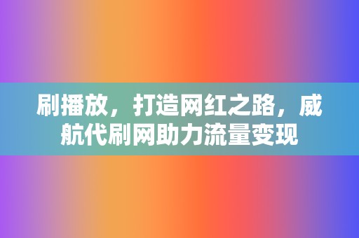 刷播放,打造网红之路,威航代刷网助力流量变现 第2张 刷播放,打造网红之路,威航代刷网助力流量变现 第2张