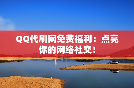 QQ代刷网免费福利:点亮你的网络社交! 第2张 QQ代刷网免费福利:点亮你的网络社交! 第2张