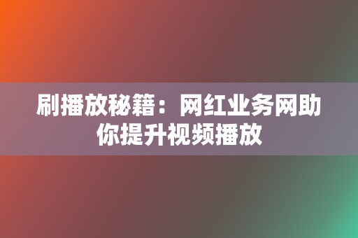 刷播放秘籍:网红业务网助你提升视频播放 第2张 刷播放秘籍:网红业务网助你提升视频播放 第2张