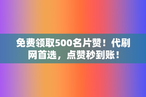 免费领取500名片赞!代刷网首选,点赞秒到账! 第2张 免费领取500名片赞!代刷网首选,点赞秒到账! 第2张