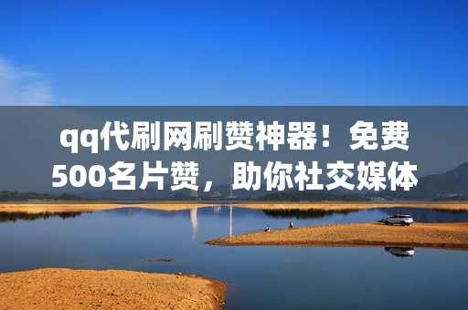 qq代刷网刷赞神器!免费500名片赞,助你社交媒体一路飙升! 第2张 qq代刷网刷赞神器!免费500名片赞,助你社交媒体一路飙升! 第2张