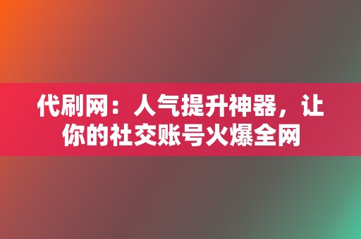 代刷网:人气提升神器,让你的社交账号火爆全网 第2张 代刷网:人气提升神器,让你的社交账号火爆全网 第2张