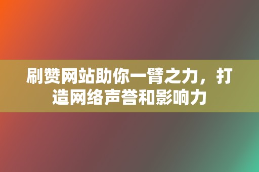 刷赞网站助你一臂之力,打造网络声誉和影响力 第2张 刷赞网站助你一臂之力,打造网络声誉和影响力 第2张