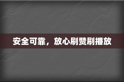 安全可靠,放心刷赞刷播放 第2张 安全可靠,放心刷赞刷播放 第2张