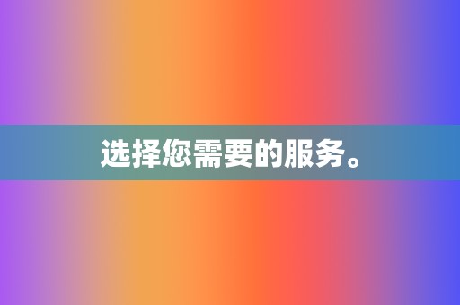 选择您需要的服务。 第2张 选择您需要的服务。 第2张