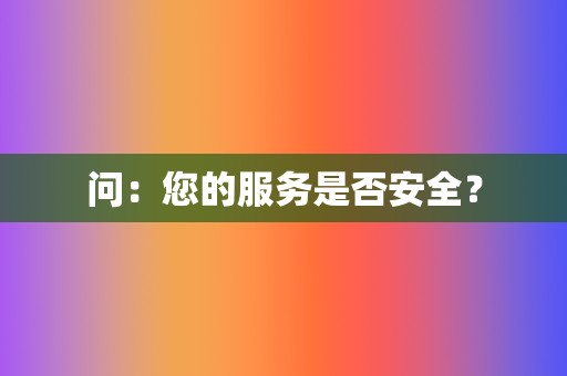 问:您的服务是否安全? 第2张 问:您的服务是否安全? 第2张