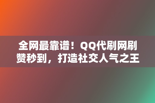 全网最靠谱!QQ代刷网刷赞秒到,打造社交人气之王 第2张 全网最靠谱!QQ代刷网刷赞秒到,打造社交人气之王 第2张