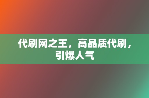 代刷网之王,高品质代刷,引爆人气 第2张 代刷网之王,高品质代刷,引爆人气 第2张
