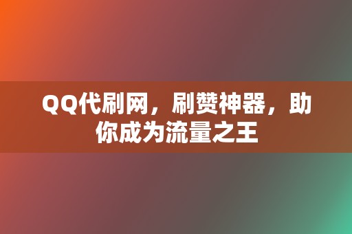 QQ代刷网,刷赞神器,助你成为流量之王 第2张 QQ代刷网,刷赞神器,助你成为流量之王 第2张