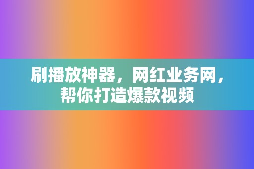 刷播放神器,网红业务网,帮你打造爆款视频 第2张 刷播放神器,网红业务网,帮你打造爆款视频 第2张