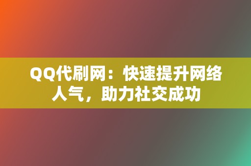 QQ代刷网:快速提升网络人气,助力社交成功 第2张 QQ代刷网:快速提升网络人气,助力社交成功 第2张
