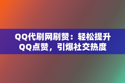 QQ代刷网刷赞：轻松提升QQ点赞，引爆社交热度  第2张