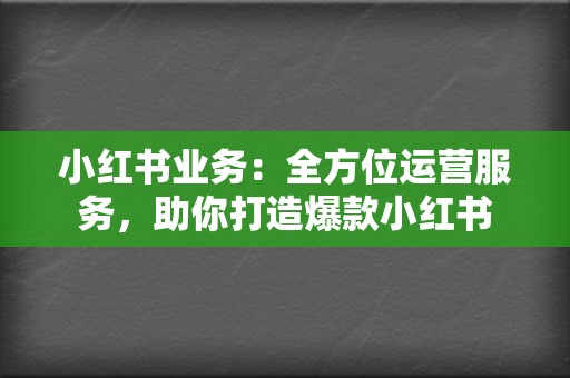 小红书业务:全方位运营服务,助你打造爆款小红书 第2张 小红书业务:全方位运营服务,助你打造爆款小红书 第2张