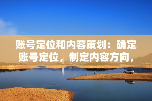账号定位和内容策划:确定账号定位,制定内容方向,策划高质量、相关的内容,吸引目标受众的关注。 第2张 账号定位和内容策划:确定账号定位,制定内容方向,策划高质量、相关的内容,吸引目标受众的关注。 第2张