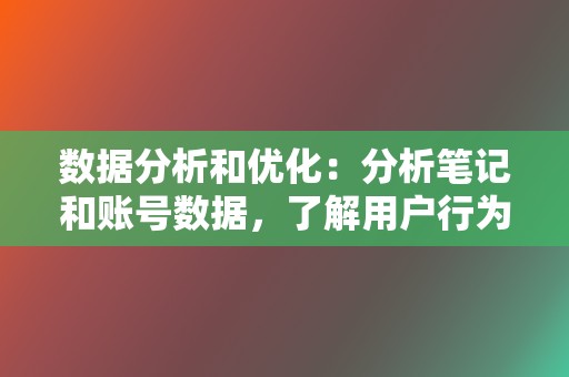 数据分析和优化:分析笔记和账号数据,了解用户行为和内容表现,不断优化运营策略,提高笔记和账号曝光度。 第2张 数据分析和优化:分析笔记和账号数据,了解用户行为和内容表现,不断优化运营策略,提高笔记和账号曝光度。 第2张