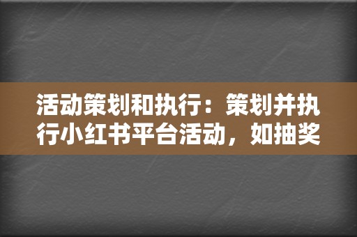 活动策划和执行:策划并执行小红书平台活动,如抽奖、秒杀、直播等,提升品牌知名度和销量。 第2张 活动策划和执行:策划并执行小红书平台活动,如抽奖、秒杀、直播等,提升品牌知名度和销量。 第2张