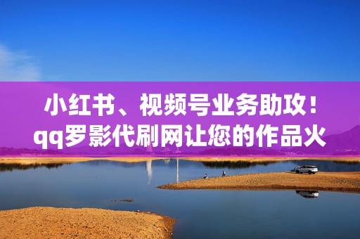 小红书、视频号业务助攻!qq罗影代刷网让您的作品火爆出圈 第2张 小红书、视频号业务助攻!qq罗影代刷网让您的作品火爆出圈 第2张