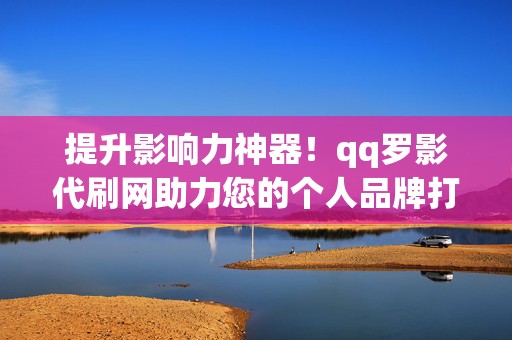 提升影响力神器!qq罗影代刷网助力您的个人品牌打造 第2张 提升影响力神器!qq罗影代刷网助力您的个人品牌打造 第2张