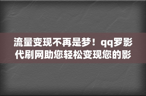 流量变现不再是梦!qq罗影代刷网助您轻松变现您的影响力 第2张 流量变现不再是梦!qq罗影代刷网助您轻松变现您的影响力 第2张