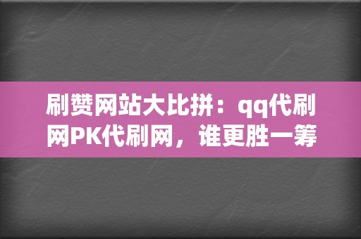 刷赞网站大比拼:qq代刷网PK代刷网,谁更胜一筹 第2张 刷赞网站大比拼:qq代刷网PK代刷网,谁更胜一筹 第2张