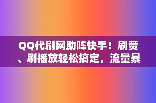 QQ代刷网助阵快手!刷赞、刷播放轻松搞定,流量暴涨 第2张 QQ代刷网助阵快手!刷赞、刷播放轻松搞定,流量暴涨 第2张