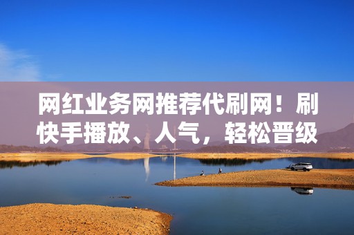 网红业务网推荐代刷网!刷快手播放、人气,轻松晋级网红 第2张 网红业务网推荐代刷网!刷快手播放、人气,轻松晋级网红 第2张