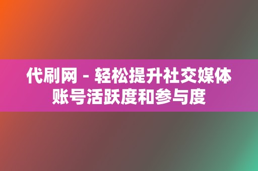 代刷网 - 轻松提升社交媒体账号活跃度和参与度 第2张 代刷网 - 轻松提升社交媒体账号活跃度和参与度 第2张