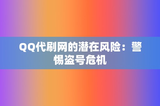 QQ代刷网的潜在风险:警惕盗号危机 第2张 QQ代刷网的潜在风险:警惕盗号危机 第2张
