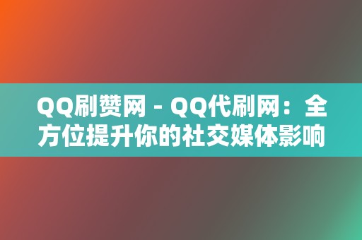 QQ刷赞网 - QQ代刷网:全方位提升你的社交媒体影响力 第2张 QQ刷赞网 - QQ代刷网:全方位提升你的社交媒体影响力 第2张
