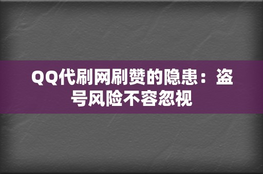 QQ代刷网刷赞的隐患:盗号风险不容忽视 第2张 QQ代刷网刷赞的隐患:盗号风险不容忽视 第2张