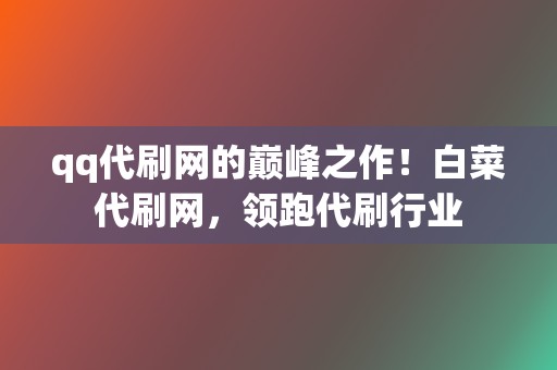 qq代刷网的巅峰之作!白菜代刷网,领跑代刷行业 第2张 qq代刷网的巅峰之作!白菜代刷网,领跑代刷行业 第2张