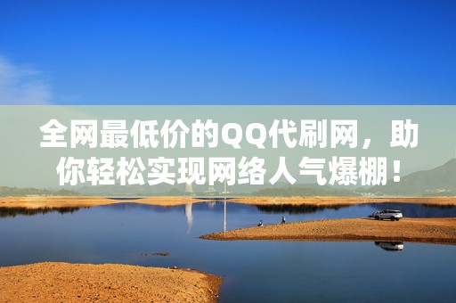 全网最低价的QQ代刷网,助你轻松实现网络人气爆棚! 第2张 全网最低价的QQ代刷网,助你轻松实现网络人气爆棚! 第2张