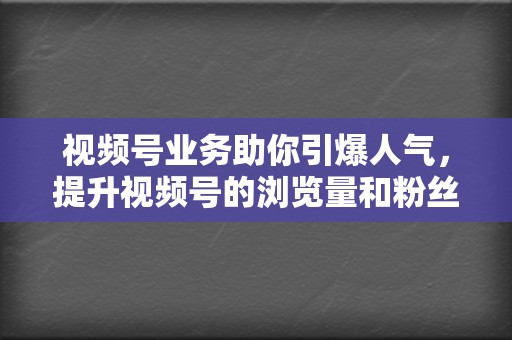 视频号业务助你引爆人气,提升视频号的浏览量和粉丝数! 第2张 视频号业务助你引爆人气,提升视频号的浏览量和粉丝数! 第2张