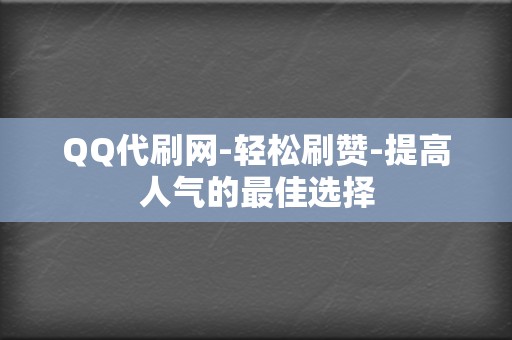 QQ代刷网-轻松刷赞-提高人气的最佳选择 第2张 QQ代刷网-轻松刷赞-提高人气的最佳选择 第2张