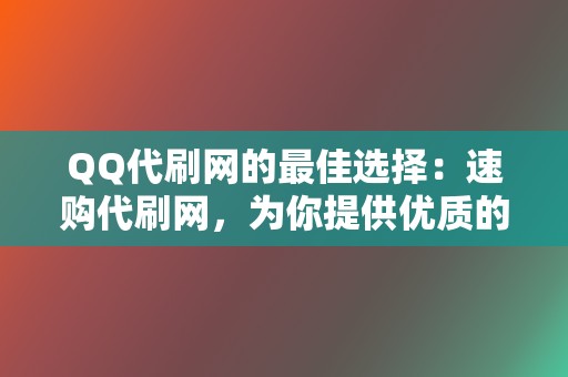 QQ代刷网的最佳选择:速购代刷网,为你提供优质的代刷服务! 第2张 QQ代刷网的最佳选择:速购代刷网,为你提供优质的代刷服务! 第2张