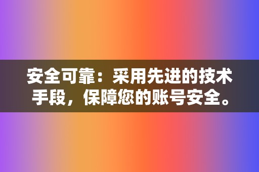 安全可靠:采用先进的技术手段,保障您的账号安全。 第2张 安全可靠:采用先进的技术手段,保障您的账号安全。 第2张