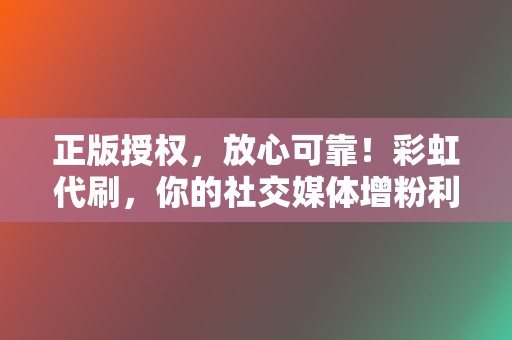 正版授权,放心可靠!彩虹代刷,你的社交媒体增粉利器 第2张 正版授权,放心可靠!彩虹代刷,你的社交媒体增粉利器 第2张