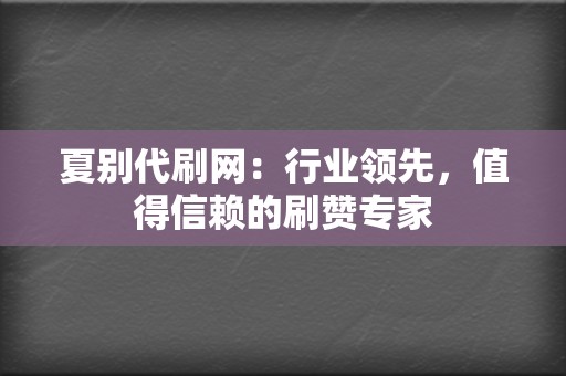 夏别代刷网:行业领先,值得信赖的刷赞专家 第2张 夏别代刷网:行业领先,值得信赖的刷赞专家 第2张