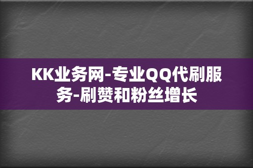 KK业务网-专业QQ代刷服务-刷赞和粉丝增长 第2张 KK业务网-专业QQ代刷服务-刷赞和粉丝增长 第2张