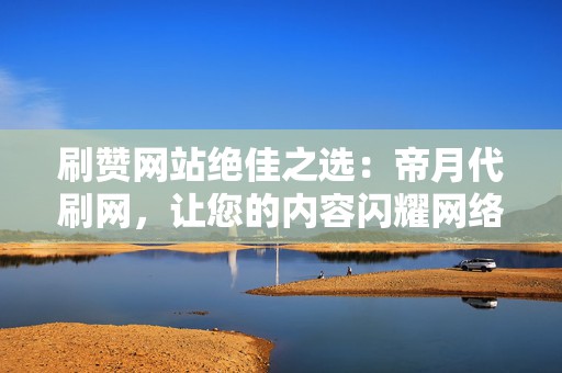 刷赞网站绝佳之选:帝月代刷网,让您的内容闪耀网络! 第2张 刷赞网站绝佳之选:帝月代刷网,让您的内容闪耀网络! 第2张