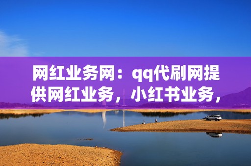网红业务网:qq代刷网提供网红业务,小红书业务,视频号业务,一站式解决您的网红之路! 第2张 网红业务网:qq代刷网提供网红业务,小红书业务,视频号业务,一站式解决您的网红之路! 第2张