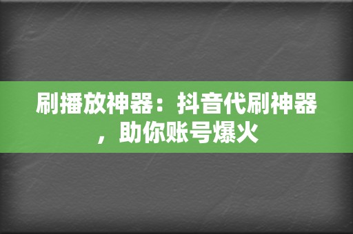 刷播放神器:抖音代刷神器,助你账号爆火 第2张 刷播放神器:抖音代刷神器,助你账号爆火 第2张