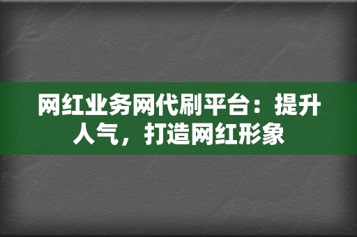 网红业务网代刷平台:提升人气,打造网红形象 第2张 网红业务网代刷平台:提升人气,打造网红形象 第2张