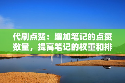 代刷点赞:增加笔记的点赞数量,提高笔记的权重和排名。 第2张 代刷点赞:增加笔记的点赞数量,提高笔记的权重和排名。 第2张