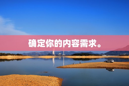 确定你的内容需求。 第2张 确定你的内容需求。 第2张