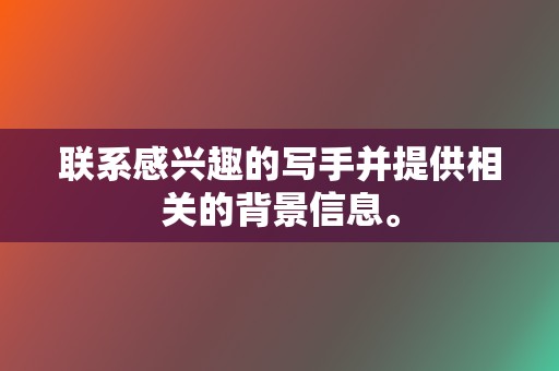 联系感兴趣的写手并提供相关的背景信息。 第2张 联系感兴趣的写手并提供相关的背景信息。 第2张